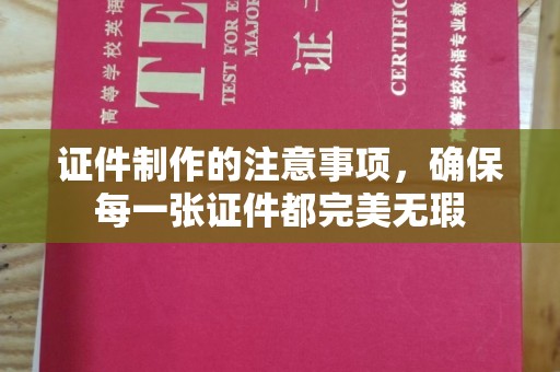 南木林证件制作的注意事项，确保每一张证件都完美无瑕