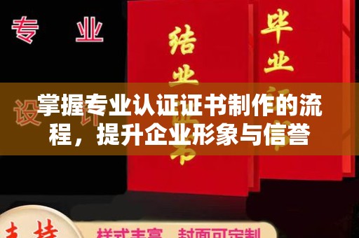 南木林掌握专业认证证书制作的流程，提升企业形象与信誉