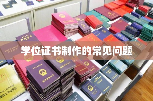 南木林学位证书制作的常见问题