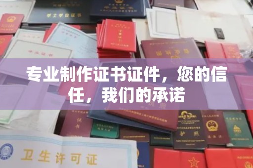 南木林专业制作证书证件，您的信任，我们的承诺