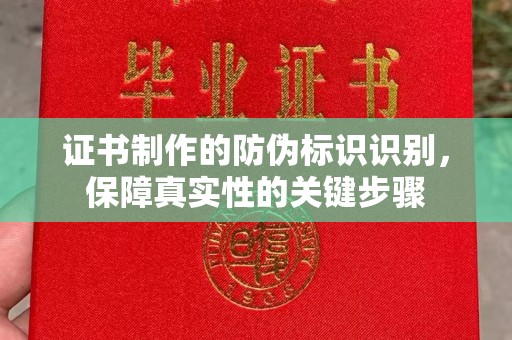 南木林证书制作的防伪标识识别，保障真实性的关键步骤