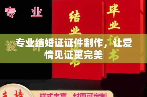南木林专业结婚证证件制作，让爱情见证更完美