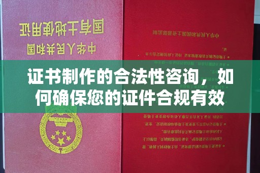 南木林证书制作的合法性咨询，如何确保您的证件合规有效