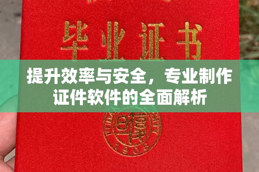 南木林提升效率与安全，专业制作证件软件的全面解析