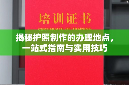 南木林揭秘护照制作的办理地点，一站式指南与实用技巧