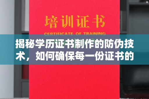南木林揭秘学历证书制作的防伪技术，如何确保每一份证书的真实性