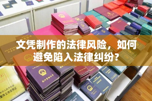 南木林文凭制作的法律风险，如何避免陷入法律纠纷？