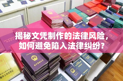 南木林揭秘文凭制作的法律风险，如何避免陷入法律纠纷？