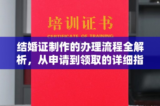 南木林结婚证制作的办理流程全解析，从申请到领取的详细指南