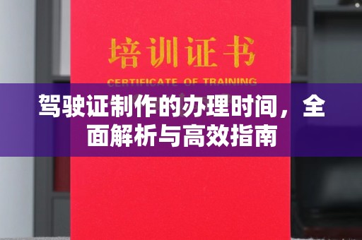 南木林驾驶证制作的办理时间，全面解析与高效指南