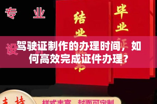 南木林驾驶证制作的办理时间，如何高效完成证件办理？