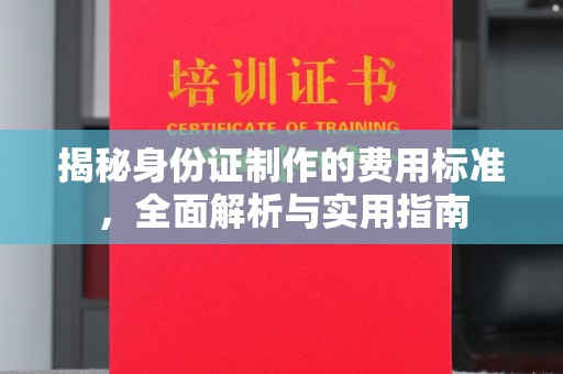南木林揭秘身份证制作的费用标准，全面解析与实用指南