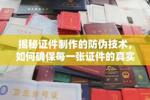 南木林揭秘证件制作的防伪技术，如何确保每一张证件的真实性